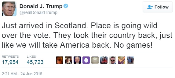 Trump's tweet: Just arrived in Scotland. Place is going wild over the vote. They took their country back, just like we will take America back. No games!